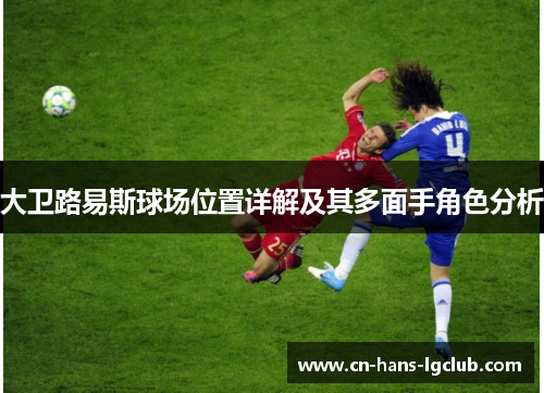 大卫路易斯球场位置详解及其多面手角色分析