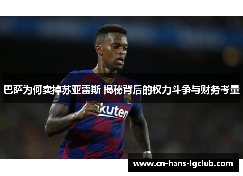 巴萨为何卖掉苏亚雷斯 揭秘背后的权力斗争与财务考量 巴萨为何卖掉苏亚雷斯 揭秘背后的权力斗争与财务考量