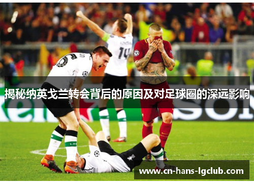 揭秘纳英戈兰转会背后的原因及对足球圈的深远影响