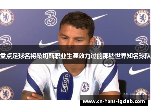 盘点足球名将桑切斯职业生涯效力过的那些世界知名球队