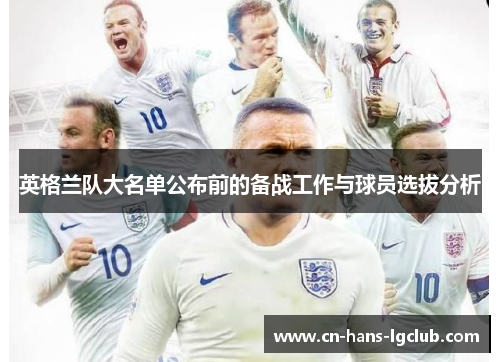 英格兰队大名单公布前的备战工作与球员选拔分析