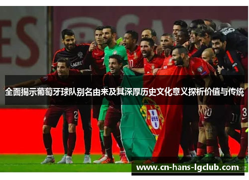 全面揭示葡萄牙球队别名由来及其深厚历史文化意义探析价值与传统