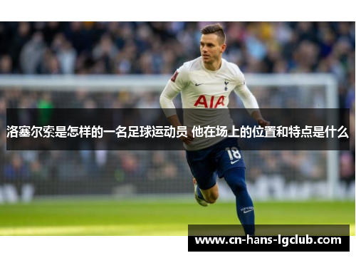 洛塞尔索是怎样的一名足球运动员 他在场上的位置和特点是什么 洛塞尔索是怎样的一名足球运动员 他在场上的位置和特点是什么
