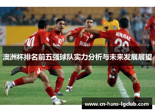 澳洲杯排名前五强球队实力分析与未来发展展望