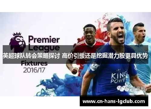 英超球队转会策略探讨 高价引援还是挖掘潜力股更具优势