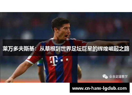 莱万多夫斯基:从草根到世界足坛巨星的辉煌崛起之路 莱万多夫斯基:从草根到世界足坛巨星的辉煌崛起之路