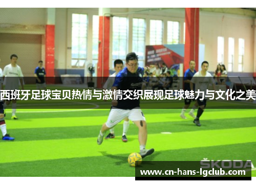 西班牙足球宝贝热情与激情交织展现足球魅力与文化之美