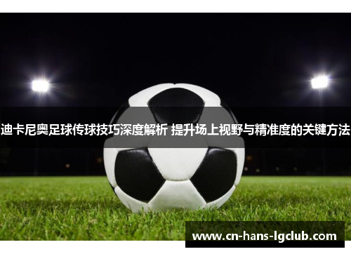 迪卡尼奥足球传球技巧深度解析 提升场上视野与精准度的关键方法