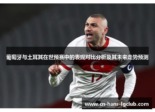 葡萄牙与土耳其在世预赛中的表现对比分析及其未来走势预测