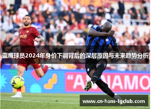 蓝鹰球员2024年身价下调背后的深层原因与未来趋势分析
