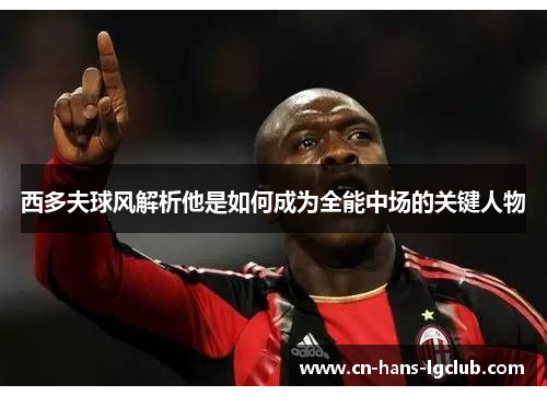西多夫球风解析他是如何成为全能中场的关键人物