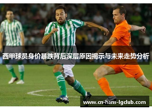 西甲球员身价暴跌背后深层原因揭示与未来走势分析