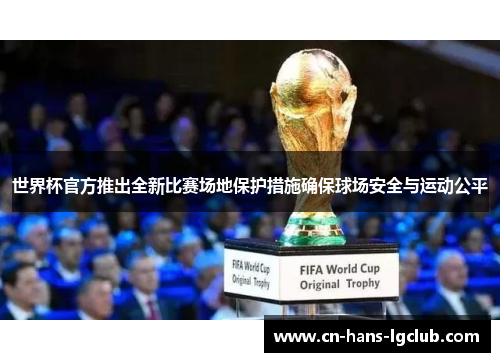 世界杯官方推出全新比赛场地保护措施确保球场安全与运动公平