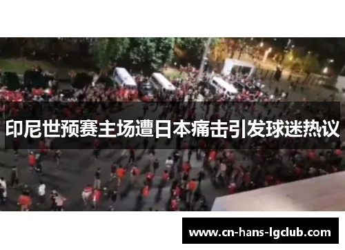 印尼世预赛主场遭日本痛击引发球迷热议