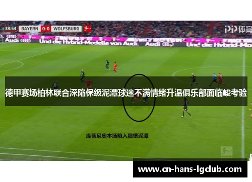 德甲赛场柏林联合深陷保级泥潭球迷不满情绪升温俱乐部面临峻考验