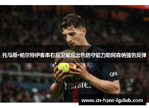 托马斯·帕尔特伊客串右后卫展现出色防守能力助阿森纳强势反弹