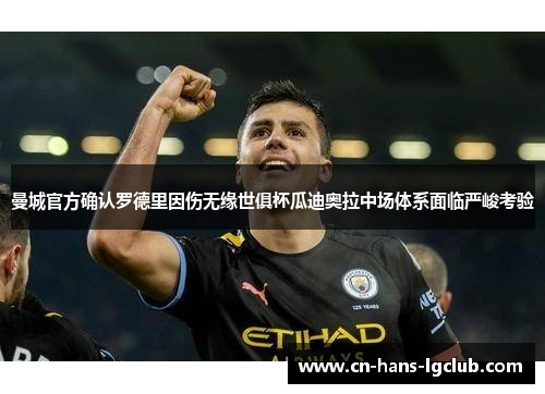 曼城官方确认罗德里因伤无缘世俱杯瓜迪奥拉中场体系面临严峻考验