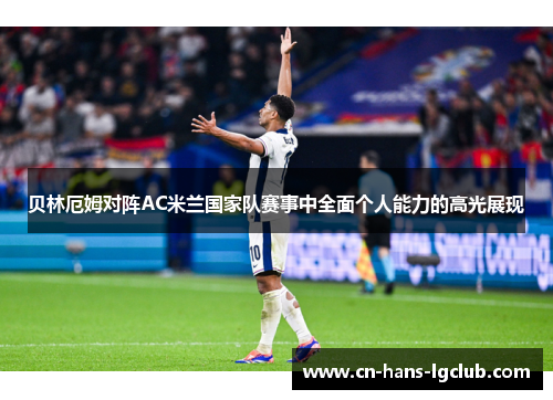 贝林厄姆对阵AC米兰国家队赛事中全面个人能力的高光展现