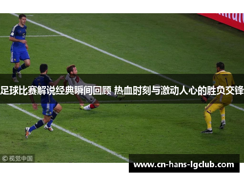 足球比赛解说经典瞬间回顾 热血时刻与激动人心的胜负交锋